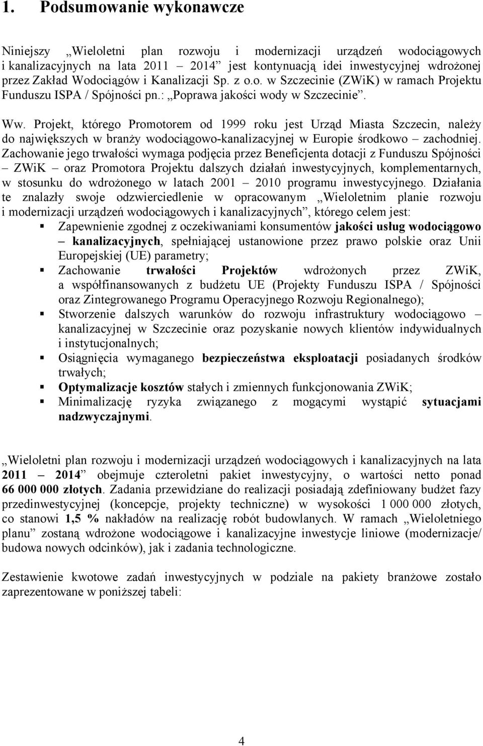 Projekt, którego Promotorem od 1999 roku jest Urząd Miasta Szczecin, należy do największych w branży wodociągowo-kanalizacyjnej w Europie środkowo zachodniej.