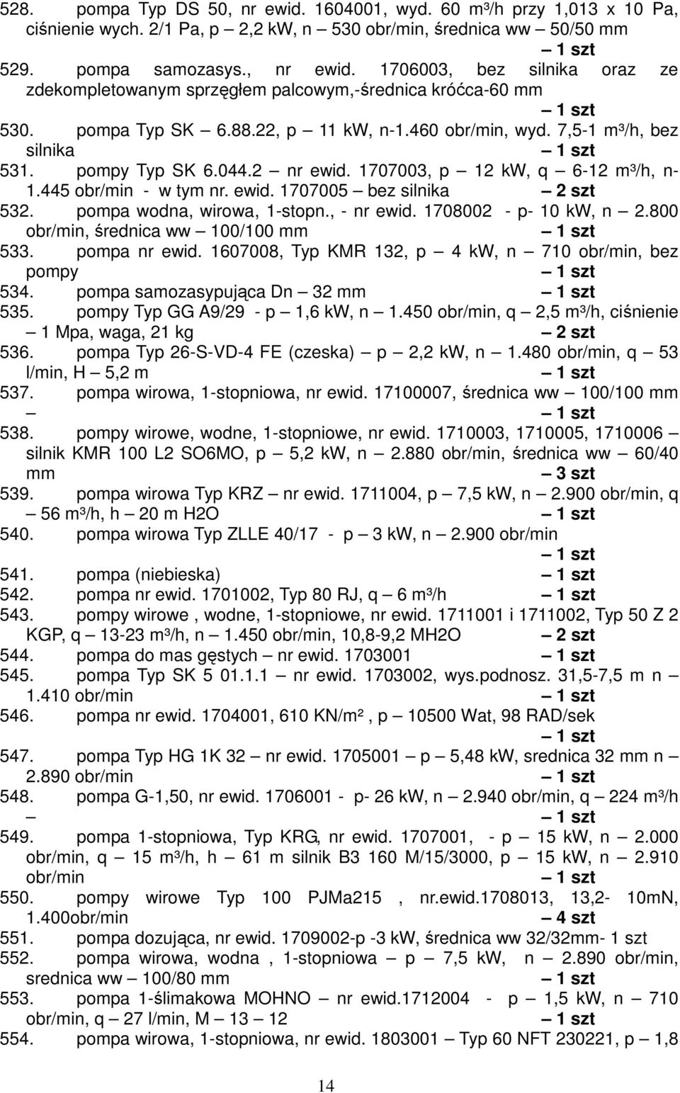 pompa wodna, wirowa, 1-stopn., - nr ewid. 1708002 - p- 10 kw, n 2.800, średnica ww 100/100 mm 533. pompa nr ewid. 1607008, Typ KMR 132, p 4 kw, n 710, bez pompy 534. pompa samozasypująca Dn 32 mm 535.