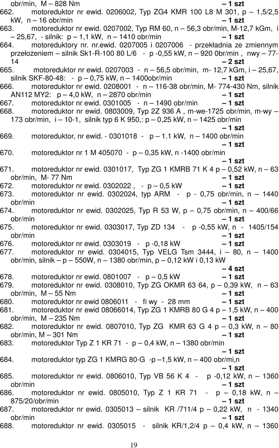 0207003 - n 56,5, m- 12,7 kgm, i 25,67, silnik SKF-80-48: - p 0,75 kw, n 1400 666. motoreduktor nr ewid. 0208001 - n 116-38, M- 774-430 Nm, silnik AN112 MY2: p 4,0 kw, n 2870 667.