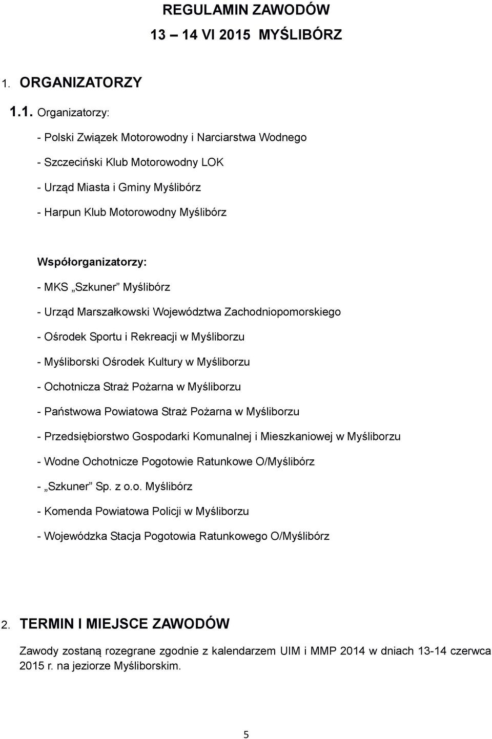 Motorowodny Myślibórz Współorganizatorzy: - MKS Szkuner Myślibórz - Urząd Marszałkowski Województwa Zachodniopomorskiego - Ośrodek Sportu i Rekreacji w Myśliborzu - Myśliborski Ośrodek Kultury w