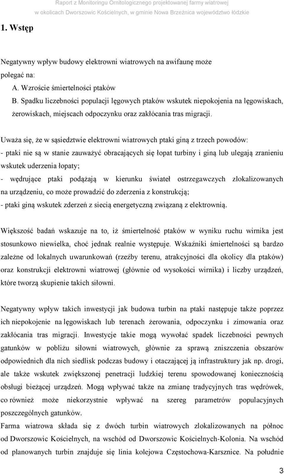 Uważa się, że w sąsiedztwie elektrowni wiatrowych ptaki giną z trzech powodów: - ptaki nie są w stanie zauważyć obracających się łopat turbiny i giną lub ulegają zranieniu wskutek uderzenia łopaty; -