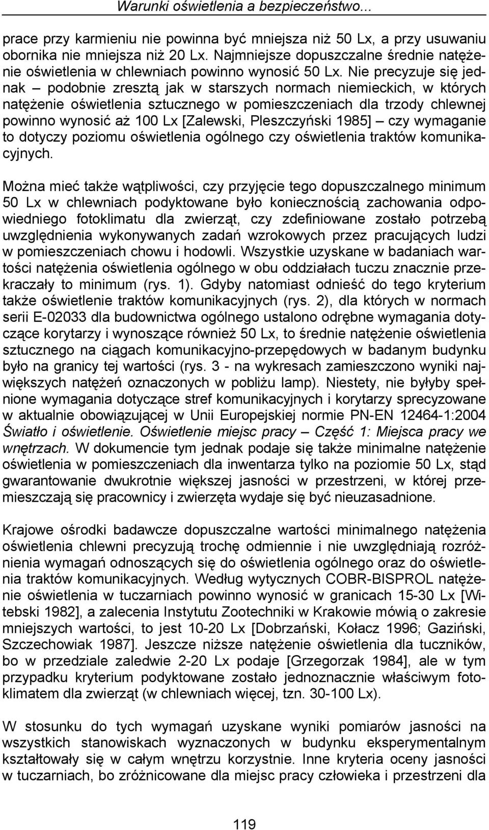 Nie precyzuje się jednak podobnie zresztą jak w starszych normach niemieckich, w których natężenie oświetlenia sztucznego w pomieszczeniach dla trzody chlewnej powinno wynosić aż 100 Lx [Zalewski,