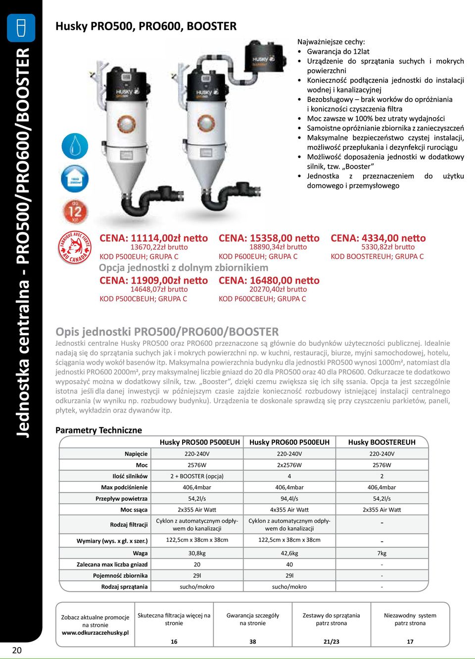 406,4mbar 406,4mbar Przepływ powietrza 54,2l/s 94,4l/s 54,2l/s Moc ssąca 2x355 Air Watt 4x355 Air Watt 2x355 Air Watt Rodzaj filtracji Cyklon z automatycznym odpływem do kanalizacji CENA: 15358,00