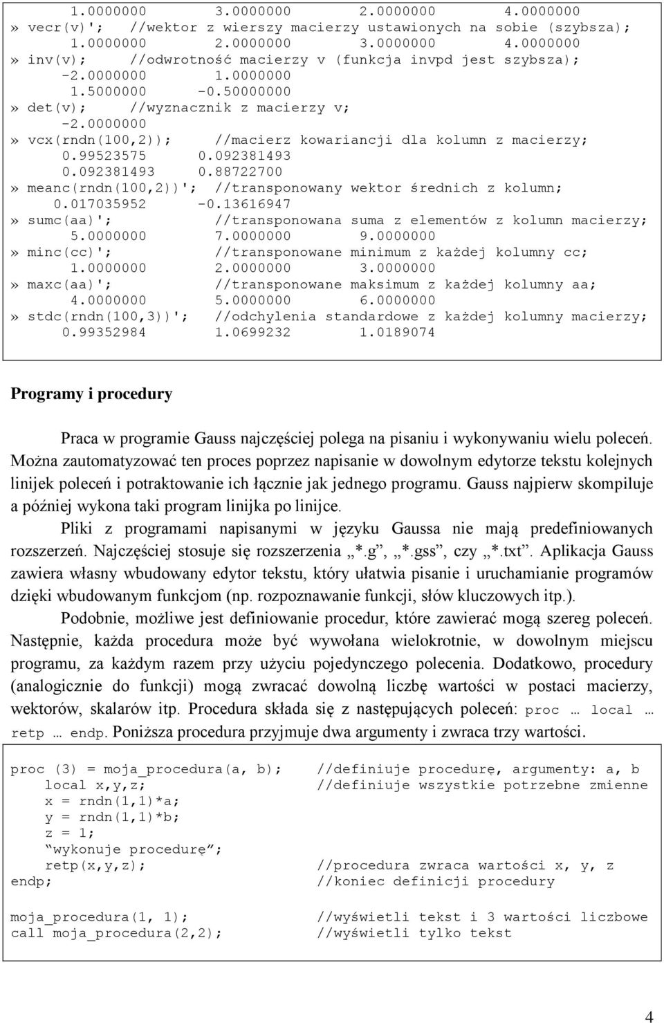 092381493 0.88722700» meanc(rndn(100,2))'; //transponowany wektor średnich z kolumn; 0.017035952-0.13616947» sumc(aa)'; //transponowana suma z elementów z kolumn macierzy; 5.0000000 7.0000000 9.