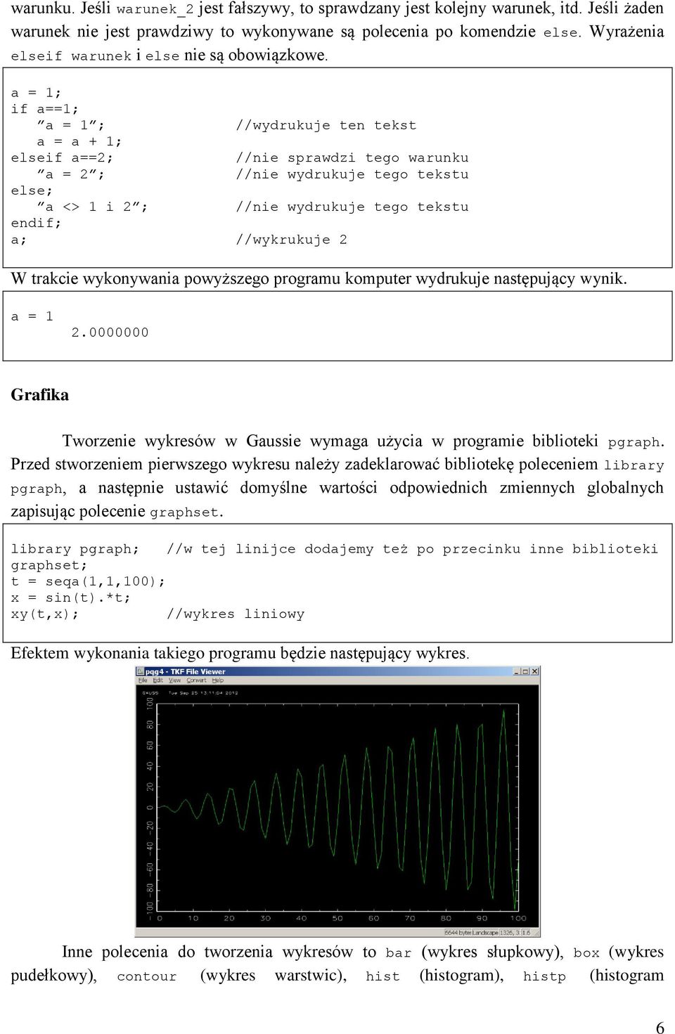 a = 1; if a==1; a = 1 ; //wydrukuje ten tekst a = a + 1; elseif a==2; //nie sprawdzi tego warunku a = 2 ; //nie wydrukuje tego tekstu else; a <> 1 i 2 ; //nie wydrukuje tego tekstu endif; a;