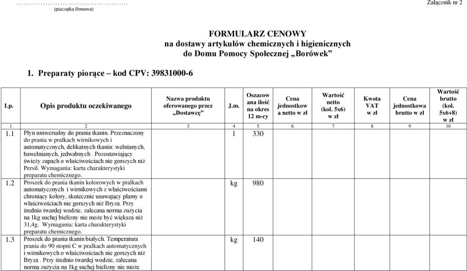 Dostawcę J.m. Oszacow ana ilość na okres 12 m-cy jednostkow a netto Wartość netto (kol. 5x6) Kwota VAT jednostkowa brutto 1 2 3 4 5 6 7 8 9 10 1.1 Płyn uniwersalny do prania tkanin.