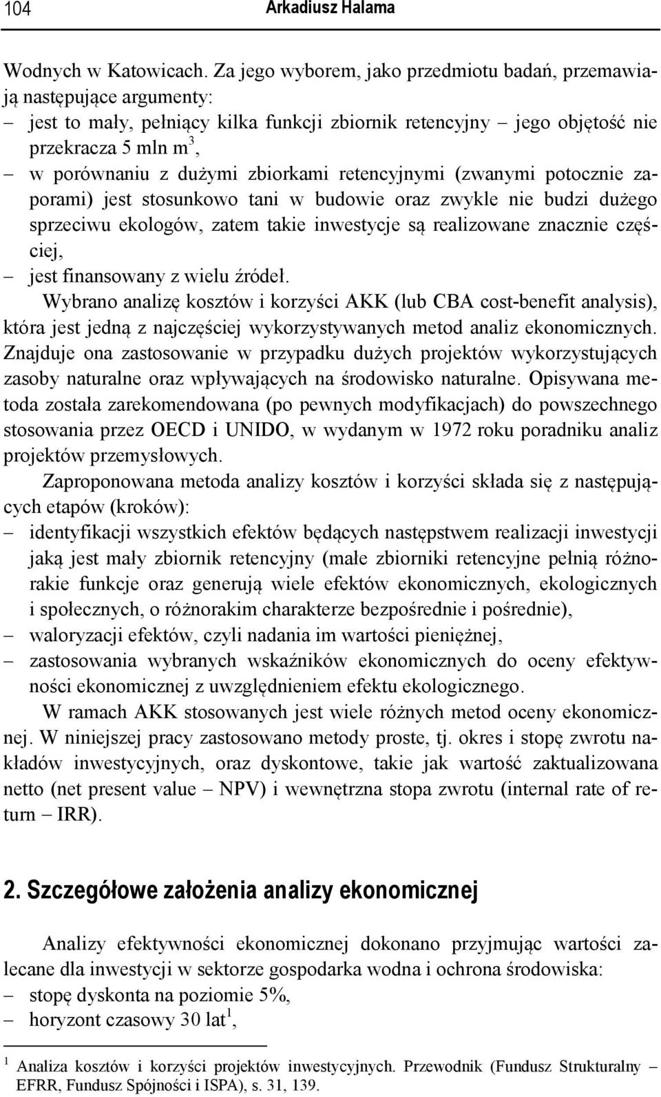 zbiorkami retencyjnymi (zwanymi potocznie zaporami) jest stosunkowo tani w budowie oraz zwykle nie budzi dużego sprzeciwu ekologów, zatem takie inwestycje są realizowane znacznie częściej, jest