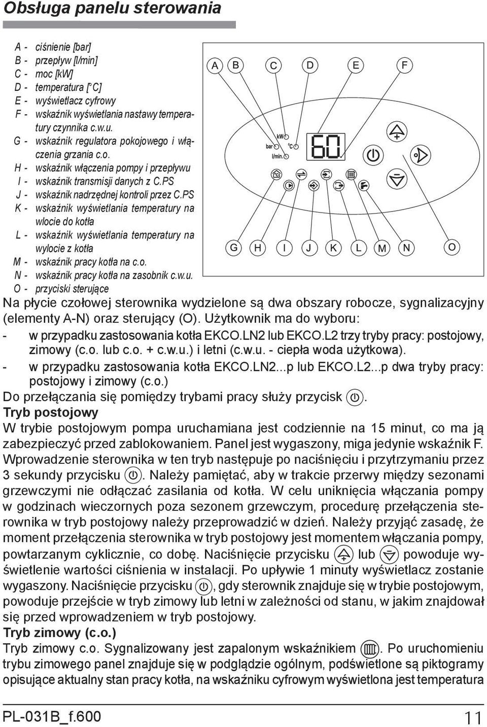 PS K - wskaźnik wyświetlania temperatury na wlocie do kotła L - wskaźnik wyświetlania temperatury na wylocie z kotła M - wskaźnik pracy kotła na c.o. N - wskaźnik pracy kotła na zasobnik c.w.u. O - przyciski sterujące Na płycie czołowej sterownika wydzielone są dwa obszary robocze, sygnalizacyjny (elementy A-N) oraz sterujący (O).