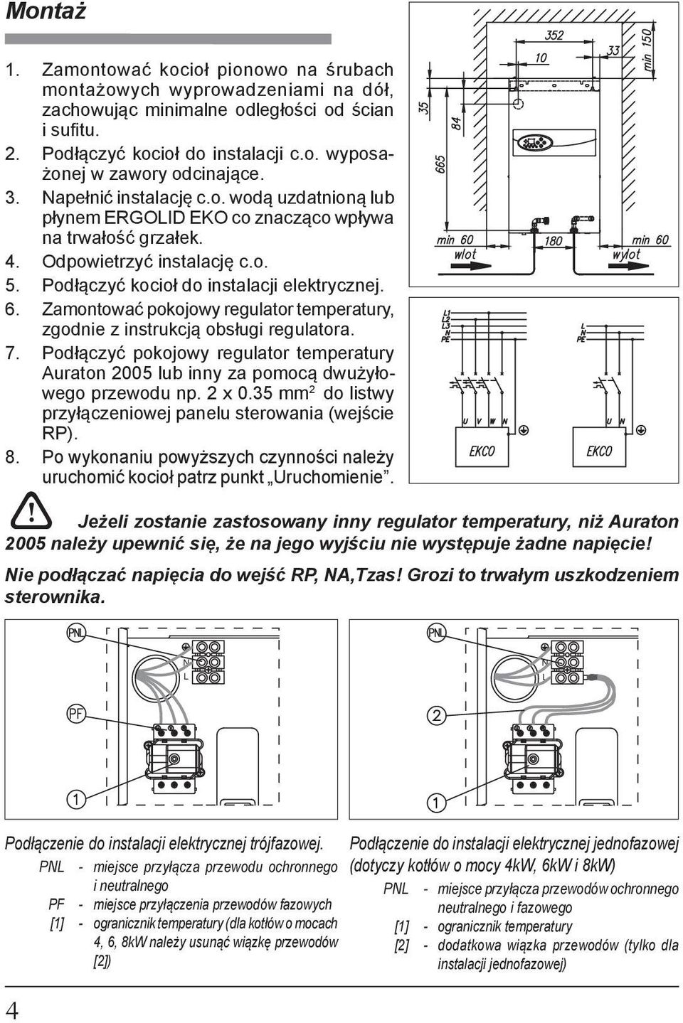 Zamontować pokojowy regulator temperatury, zgodnie z instrukcją obsługi regulatora. 7. Podłączyć pokojowy regulator tem pe ra tu ry Auraton 2005 lub inny za po mo cą dwu ży łowe go przewodu np. 2 x 0.