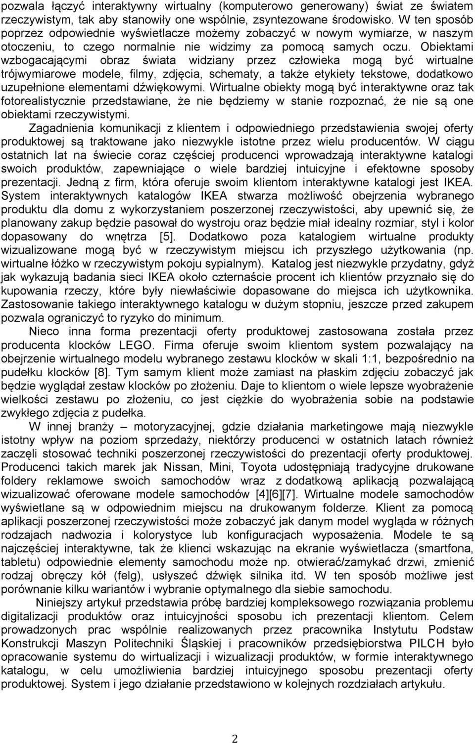 Obiektami wzbogacającymi obraz świata widziany przez człowieka mogą być wirtualne trójwymiarowe modele, filmy, zdjęcia, schematy, a także etykiety tekstowe, dodatkowo uzupełnione elementami