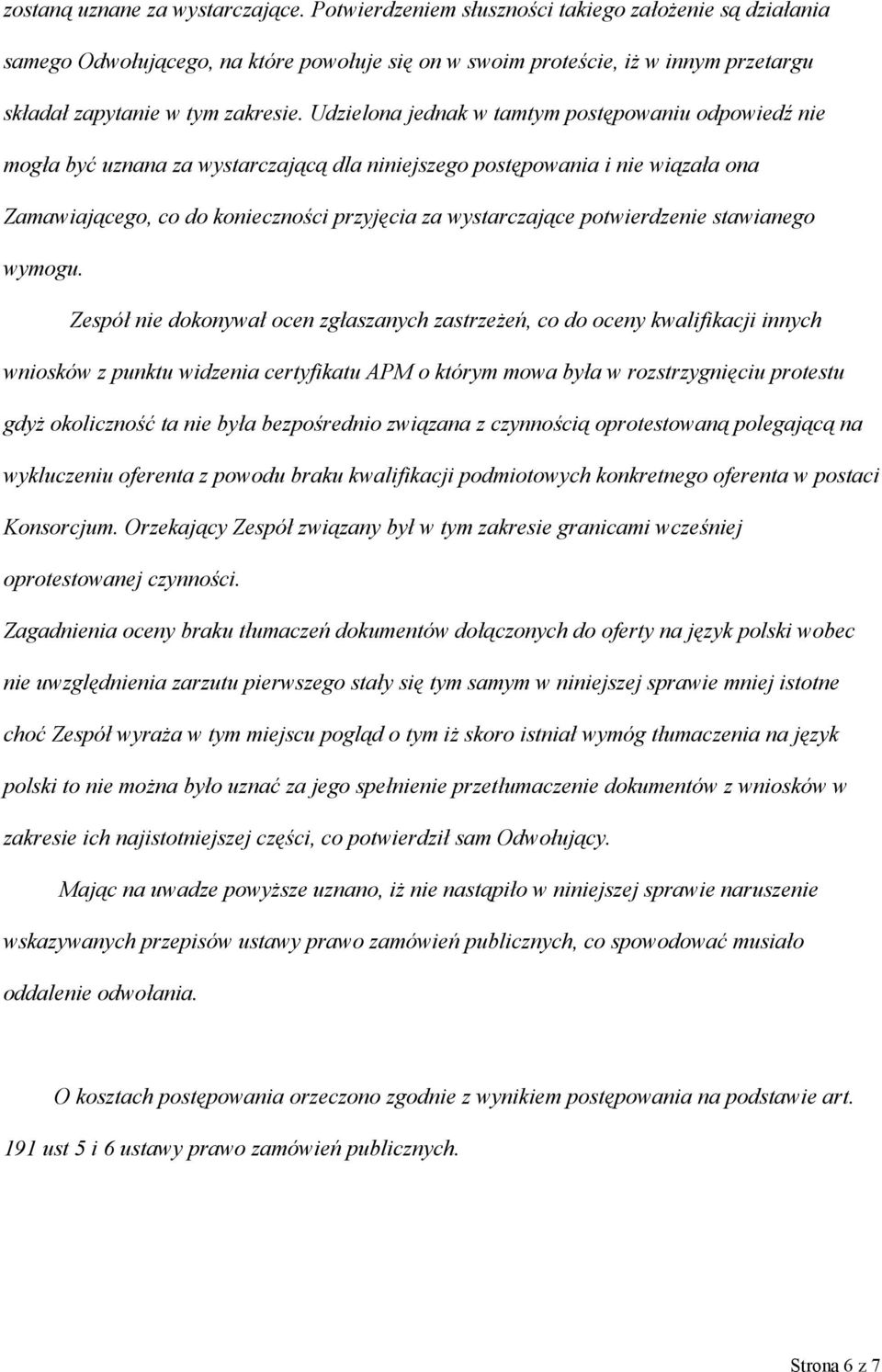 Udzielona jednak w tamtym postępowaniu odpowiedź nie mogła być uznana za wystarczającą dla niniejszego postępowania i nie wiązała ona Zamawiającego, co do konieczności przyjęcia za wystarczające