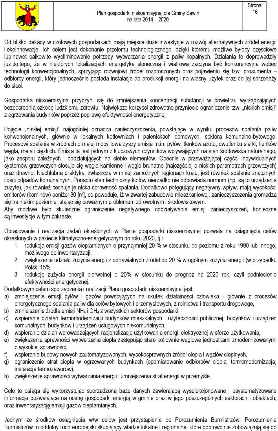 Działania te doprowadziły już do tego, że w niektórych lokalizacjach energetyka słoneczna i wiatrowa zaczyna być konkurencyjna wobec technologii konwencjonalnych, sprzyjając rozwojowi źródeł