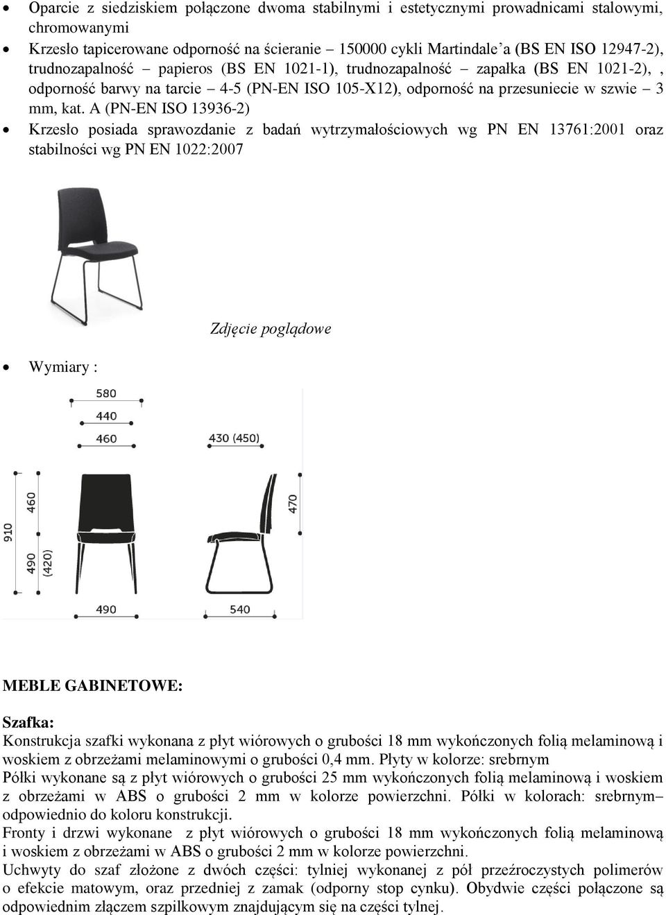 A (PN-EN ISO 13936-2) Krzesło posiada sprawozdanie z badań wytrzymałościowych wg PN EN 13761:2001 oraz stabilności wg PN EN 1022:2007 Wymiary : MEBLE GABINETOWE: Szafka: Konstrukcja szafki wykonana z