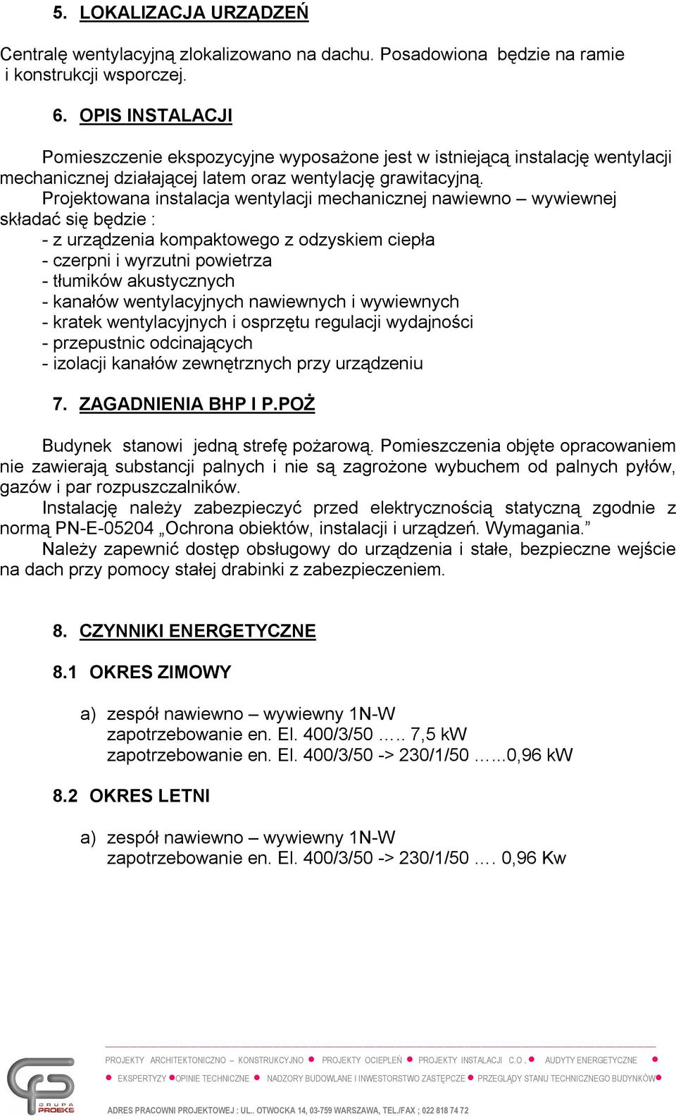 Projektowana instalacja wentylacji mechanicznej nawiewno wywiewnej składać się będzie : - z urządzenia kompaktowego z odzyskiem ciepła - czerpni i wyrzutni powietrza - tłumików akustycznych - kanałów