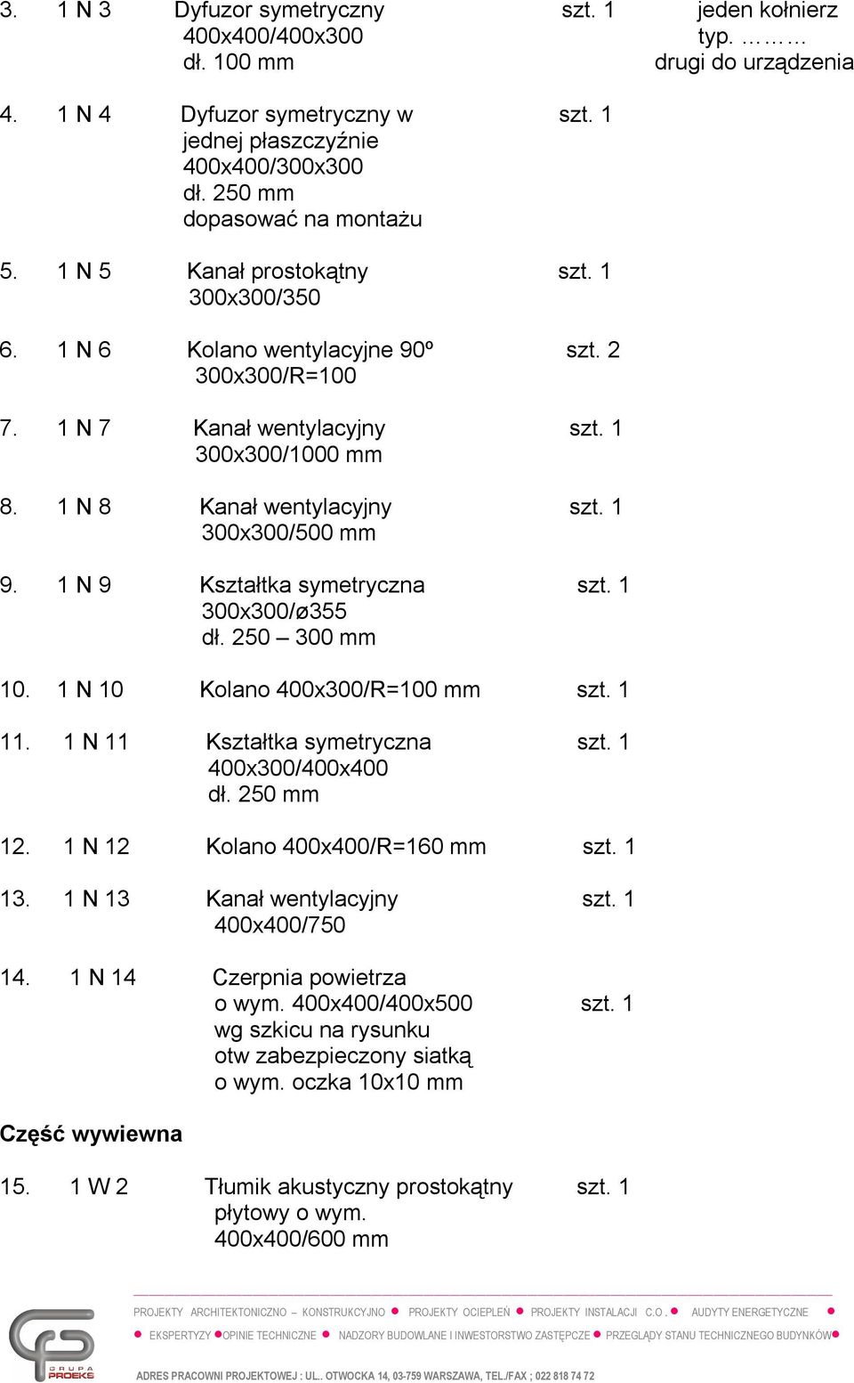 1 N 8 Kanał wentylacyjny szt. 1 300x300/500 mm 9. 1 N 9 Kształtka symetryczna szt. 1 300x300/ø355 dł. 250 300 mm 10. 1 N 10 Kolano 400x300/R=100 mm szt. 1 11. 1 N 11 Kształtka symetryczna szt.