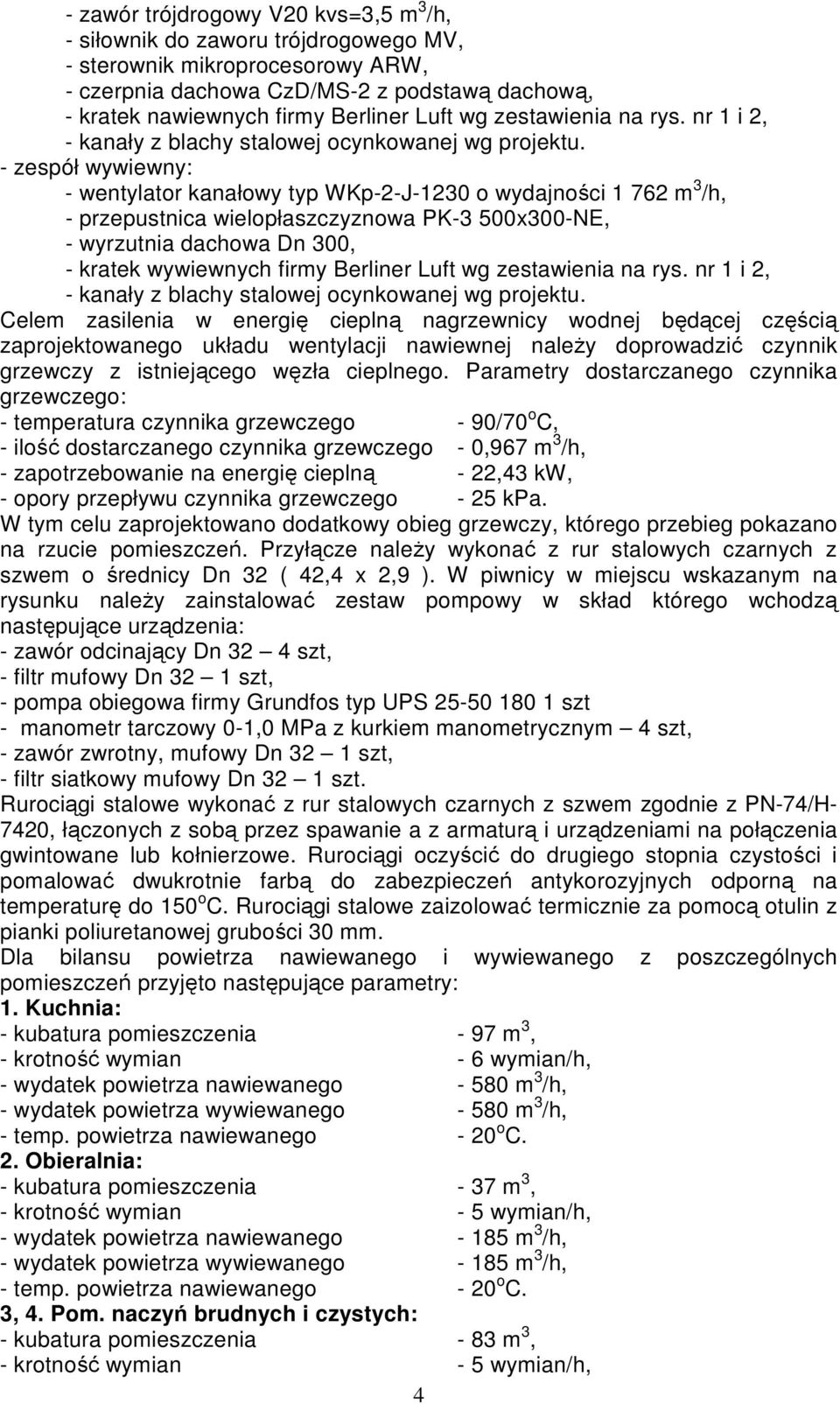 - zespół wywiewny: - wentylator kanałowy typ WKp-2-J-1230 o wydajności 1 762 m 3 /h, - przepustnica wielopłaszczyznowa PK-3 500x300-NE, - wyrzutnia dachowa Dn 300, - kratek wywiewnych firmy Berliner 