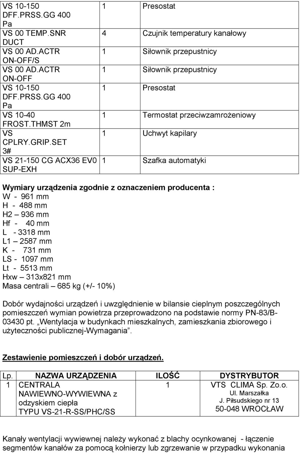 automatyki Wymiary urządzenia zgodnie z oznaczeniem producenta : W - 961 mm H - 488 mm H2 936 mm Hf - 40 mm L - 3318 mm L1 2587 mm K - 731 mm LS - 1097 mm Lt - 5513 mm Hxw 313x821 mm Masa centrali