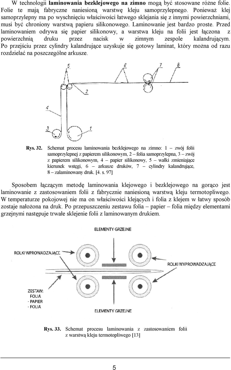 Przed laminowaniem odrywa się papier silikonowy, a warstwa kleju na folii jest łączona z powierzchnią druku przez nacisk w zimnym zespole kalandrującym.