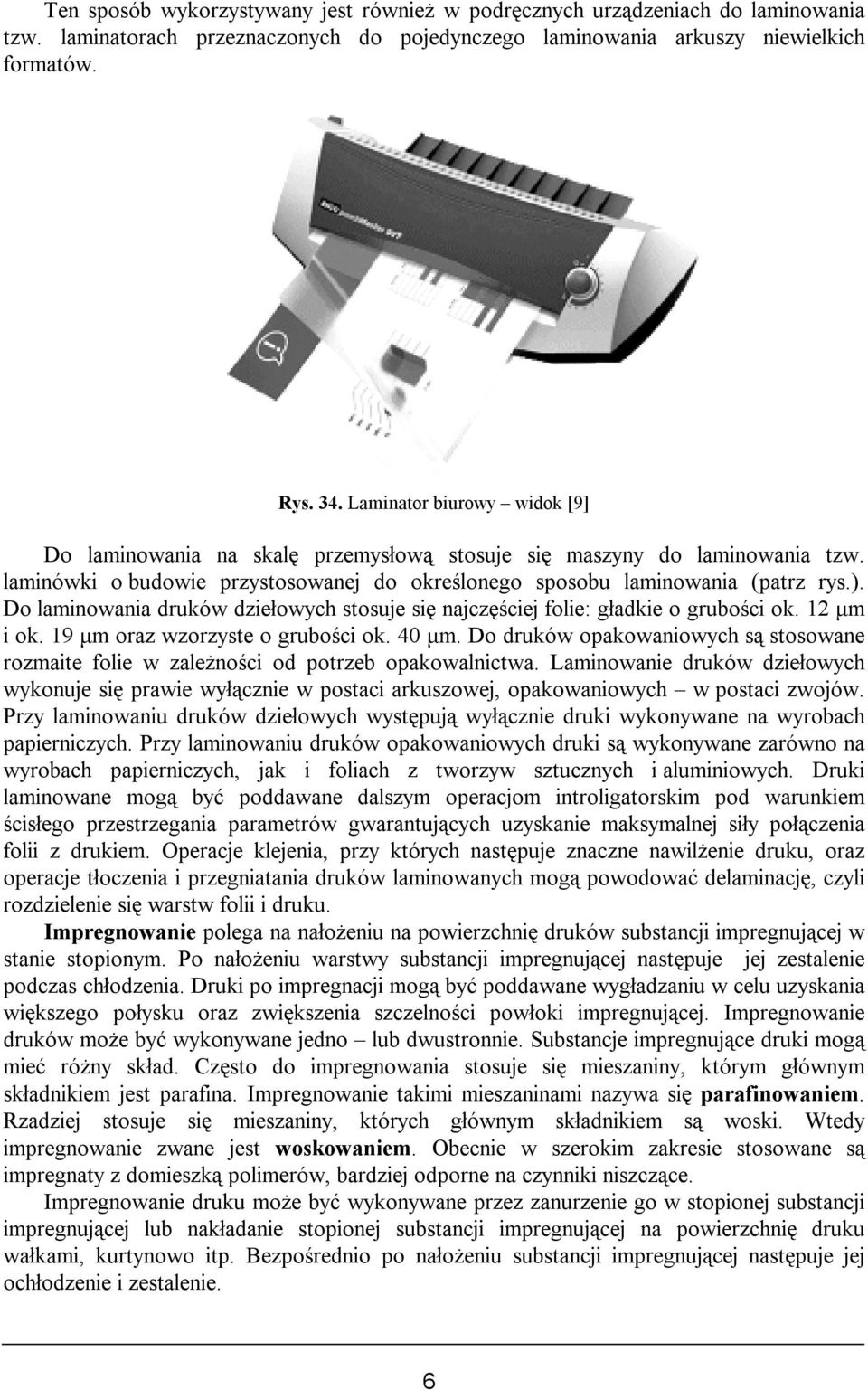 Do laminowania druków dziełowych stosuje się najczęściej folie: gładkie o grubości ok. 12 μm i ok. 19 μm oraz wzorzyste o grubości ok. 40 μm.