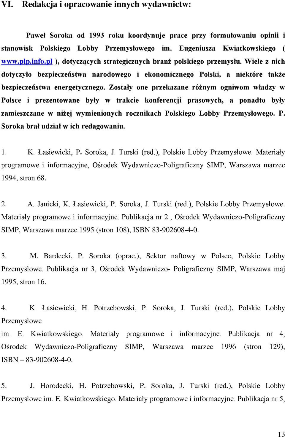 Zostały one przekazane różnym ogniwom władzy w Polsce i prezentowane były w trakcie konferencji prasowych, a ponadto były zamieszczane w niżej wymienionych rocznikach Polskiego Lobby Przemysłowego. P. Soroka brał udział w ich redagowaniu.