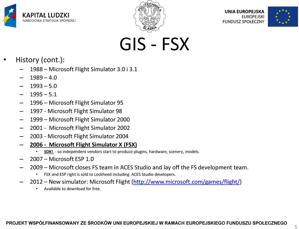 Simulator 2004 2006 - Microsoft Flight Simulator X (FSX) SDK! - so independent vendors start to produce plugins, hardware, scenery, models. 2007 Microsoft ESP 1.