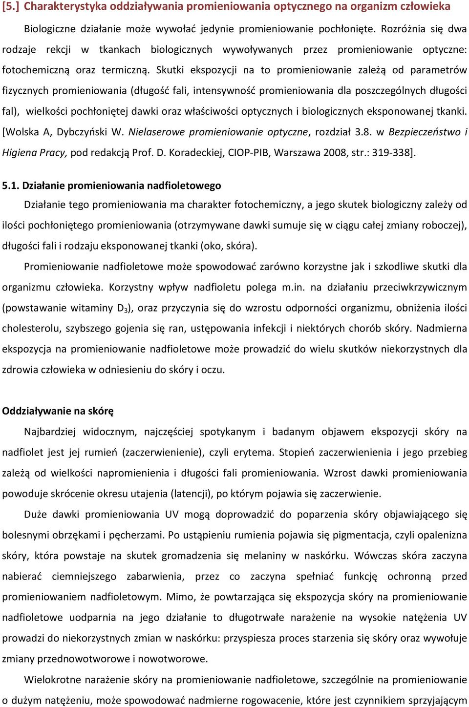 Skutki ekspozycji na to promieniowanie zależą od parametrów fizycznych promieniowania (długość fali, intensywność promieniowania dla poszczególnych długości fal), wielkości pochłoniętej dawki oraz