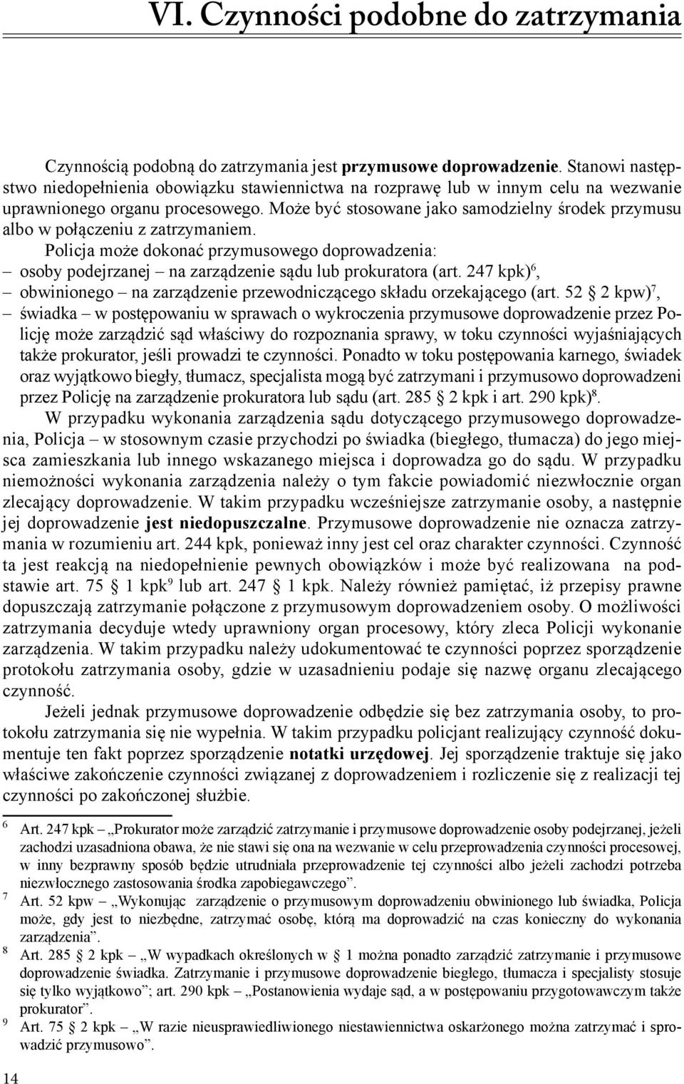 Może być stosowane jako samodzielny środek przymusu albo w połączeniu z zatrzymaniem. Policja może dokonać przymusowego doprowadzenia: osoby podejrzanej na zarządzenie sądu lub prokuratora (art.