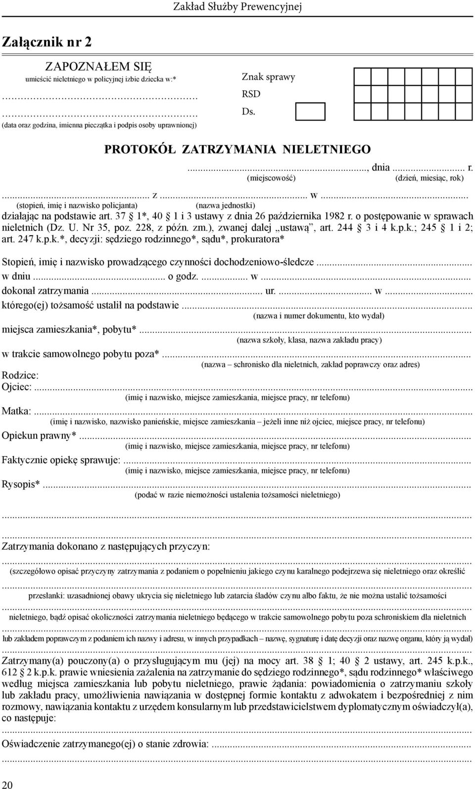 37 1*, 40 1 i 3 ustawy z dnia 26 października 1982 r. o postępowanie w sprawach nieletnich (Dz. U. Nr 35, poz. 228, z późn. zm.), zwanej dalej ustawą, art. 244 3 i 4 k.p.k.; 245 1 i 2; art. 247 k.p.k.*, decyzji: sędziego rodzinnego*, sądu*, prokuratora* Stopień, imię i nazwisko prowadzącego czynności dochodzeniowo-śledcze.