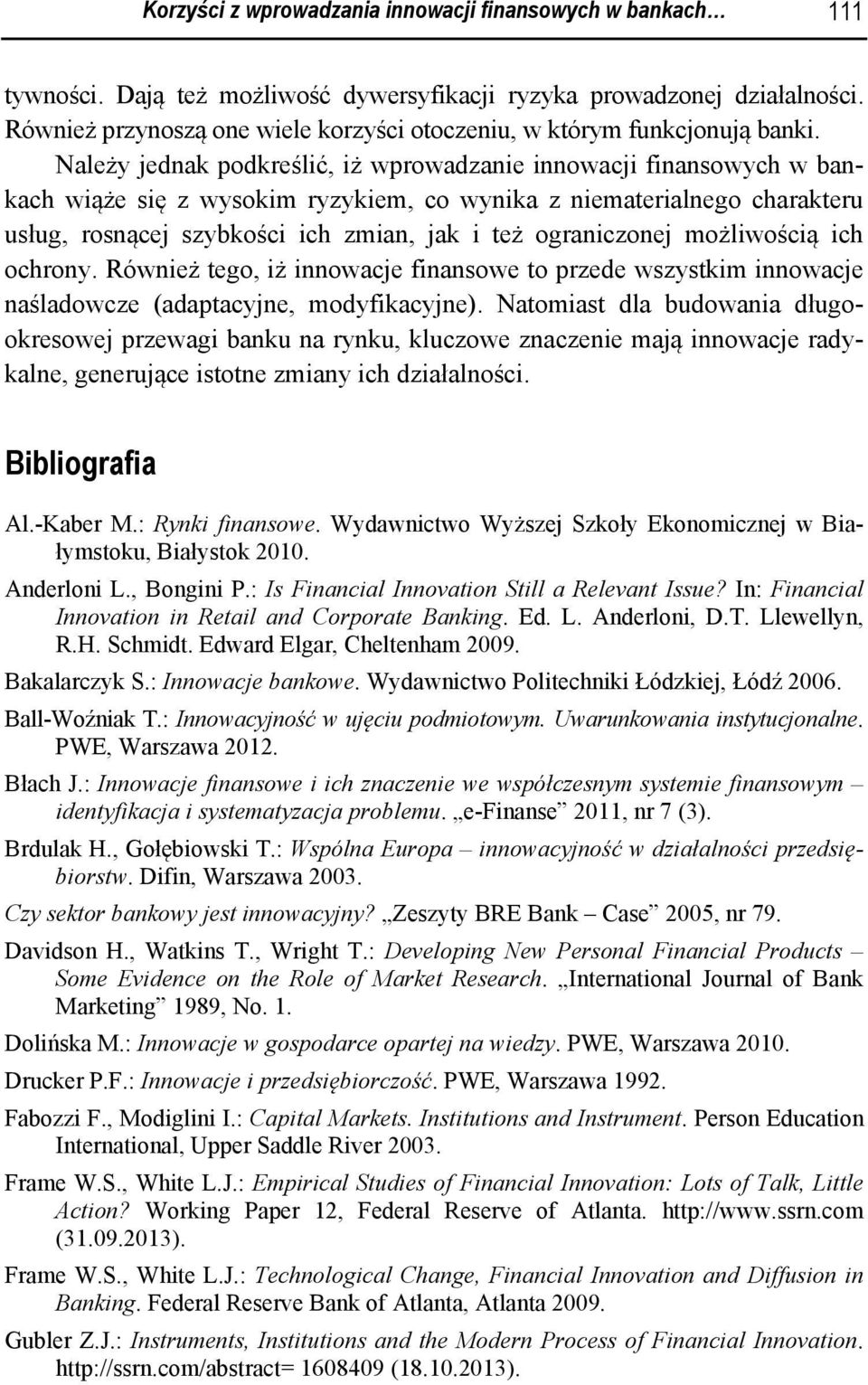 Należy jednak podkreślić, iż wprowadzanie innowacji finansowych w bankach wiąże się z wysokim ryzykiem, co wynika z niematerialnego charakteru usług, rosnącej szybkości ich zmian, jak i też