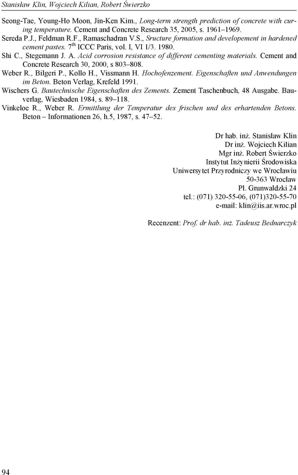 Acid corrosion resistance of different cementing materials. Cement and Concrete Research 30, 2000, s 803 808. Weber R., Bilgeri P., Kollo H., Vissmann H. Hochofenzement.