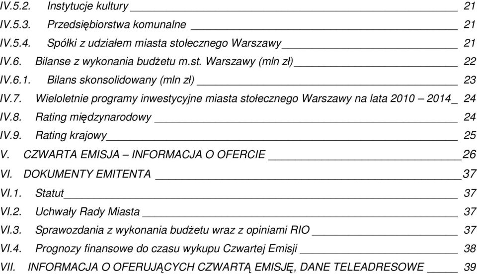 Rating krajowy 25 V. CZWARTA EMISJA INFORMACJA O OFERCIE 26 VI. DOKUMENTY EMITENTA 37 VI.1. Statut 37 VI.2. Uchwały Rady Miasta 37 VI.3. Sprawozdania z wykonania budŝetu wraz z opiniami RIO 37 VI.