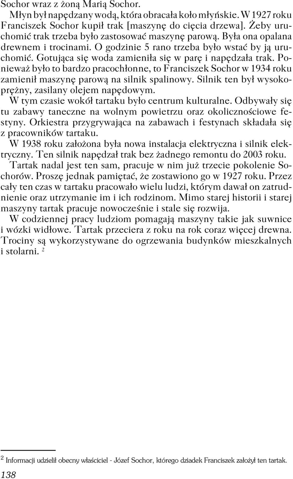 Gotująca się woda zamieniła się w parę i napędzała trak. Ponieważ było to bardzo pracochłonne, to Franciszek Sochor w 1934 roku zamienił maszynę parową na silnik spalinowy.