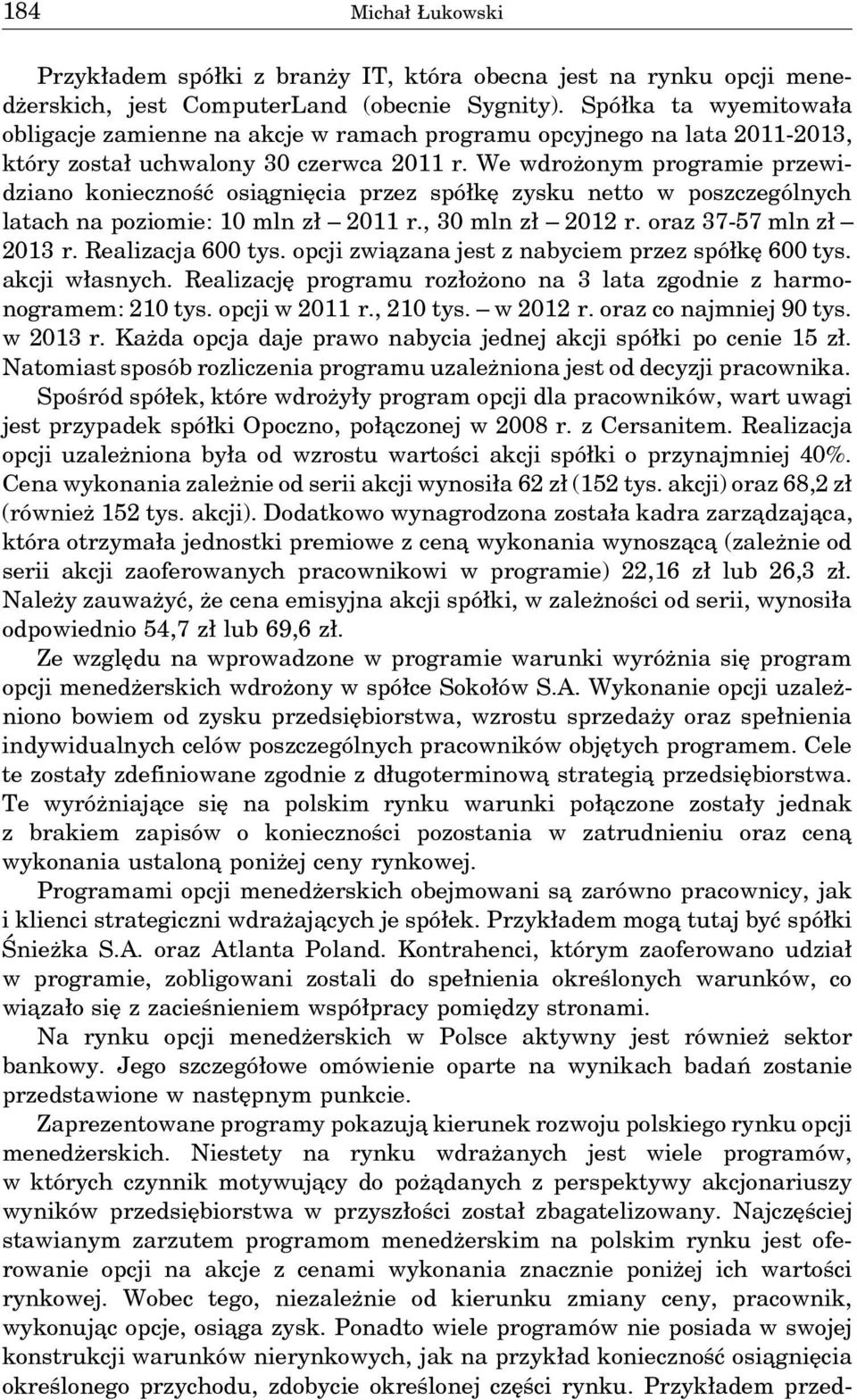 We wdrożonym programie przewidziano konieczność osia gnięcia przez spółkę zysku netto w poszczególnych latach na poziomie: 10 mln zł 2011 r., 30 mln zł 2012 r. oraz 37-57 mln zł 2013 r.