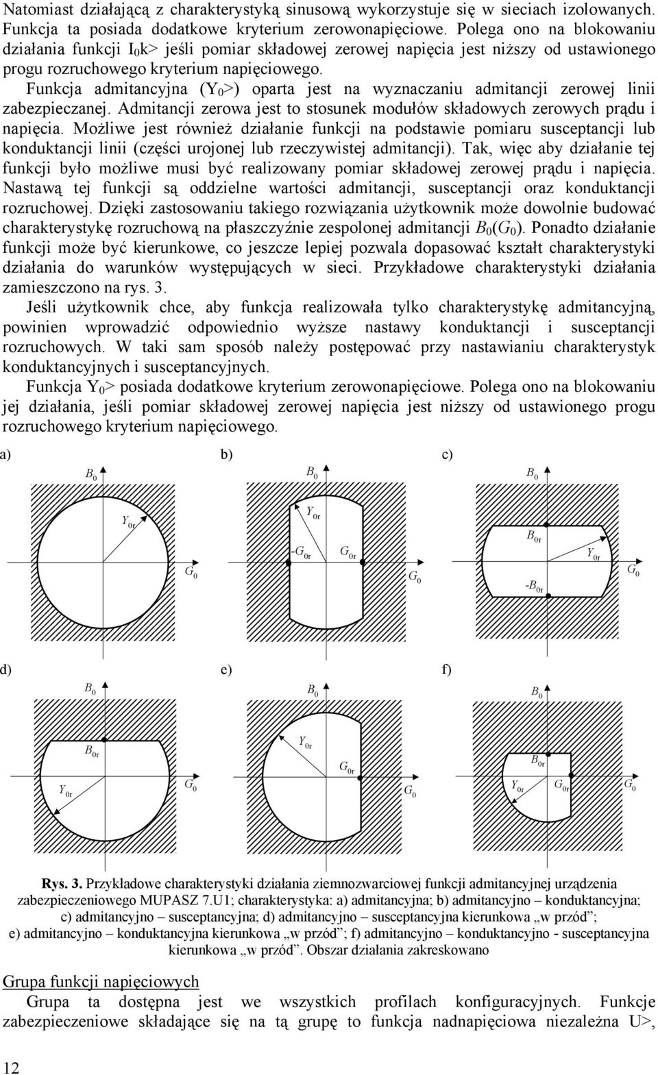 Funkcja admitancyjna (Y 0 >) oparta jest na wyznaczaniu admitancji zerowej linii zabezpieczanej. Admitancji zerowa jest to stosunek modułów składowych zerowych prądu i napięcia.