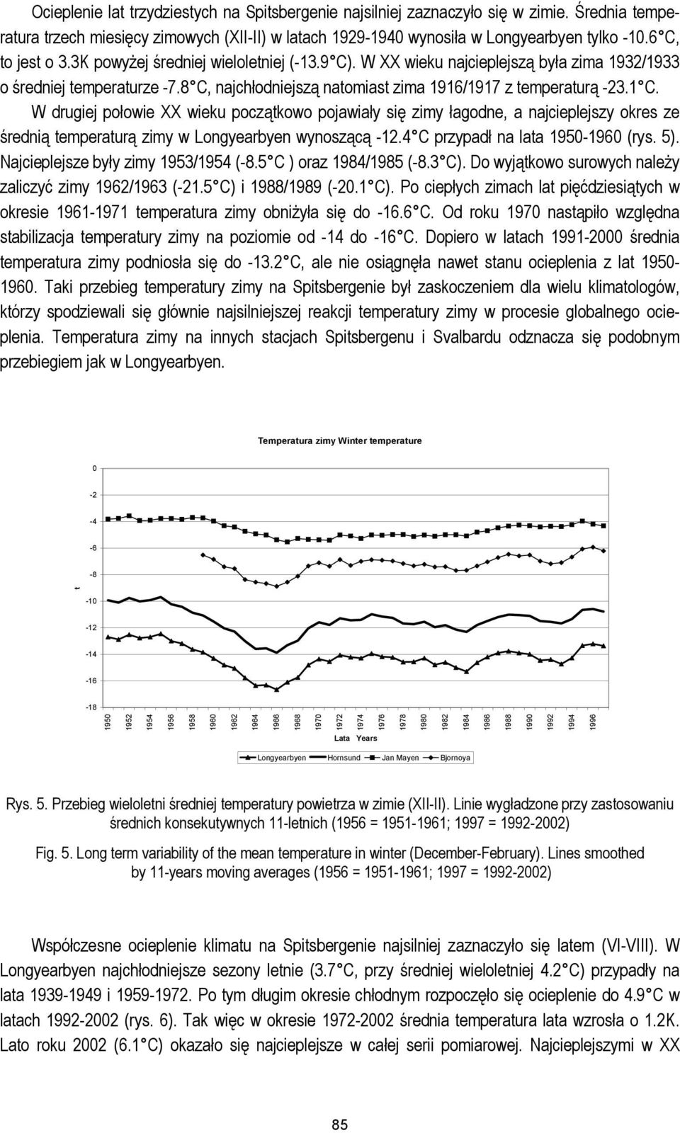 1 C. W drugiej połowie XX wieku początkowo pojawiały się zimy łagodne, a najcieplejszy okres ze średnią temperaturą zimy w Longyearbyen wynoszącą -12.4 C przypadł na lata 1950- (rys. 5).