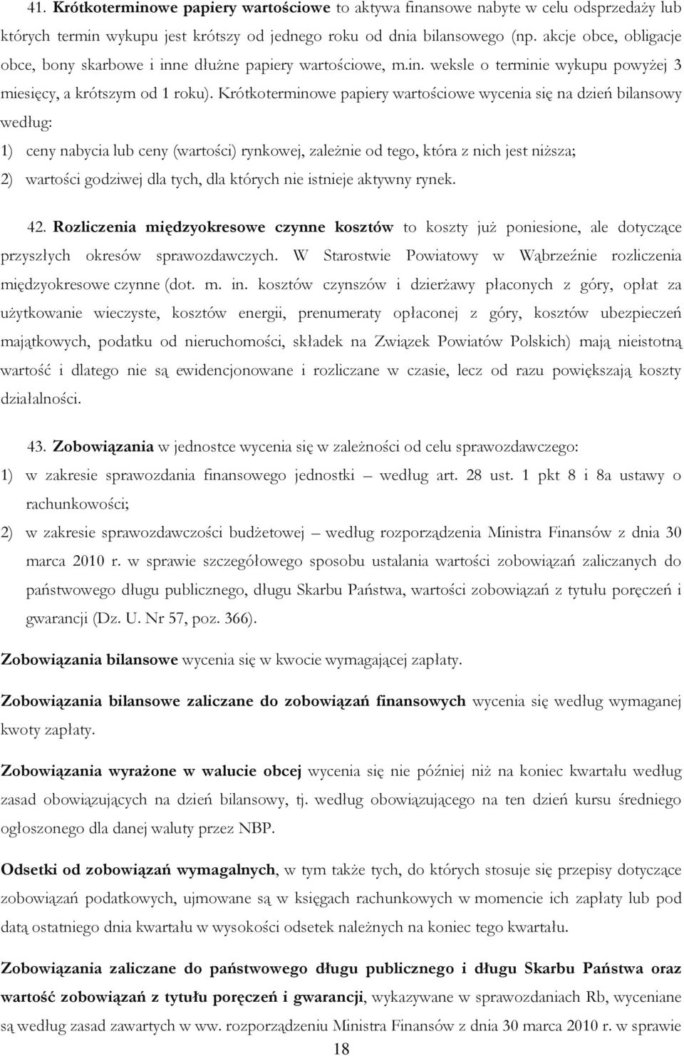 Krótkoterminowe papiery wartościowe wycenia się na dzień bilansowy według: 1) ceny nabycia lub ceny (wartości) rynkowej, zależnie od tego, która z nich jest niższa; 2) wartości godziwej dla tych, dla