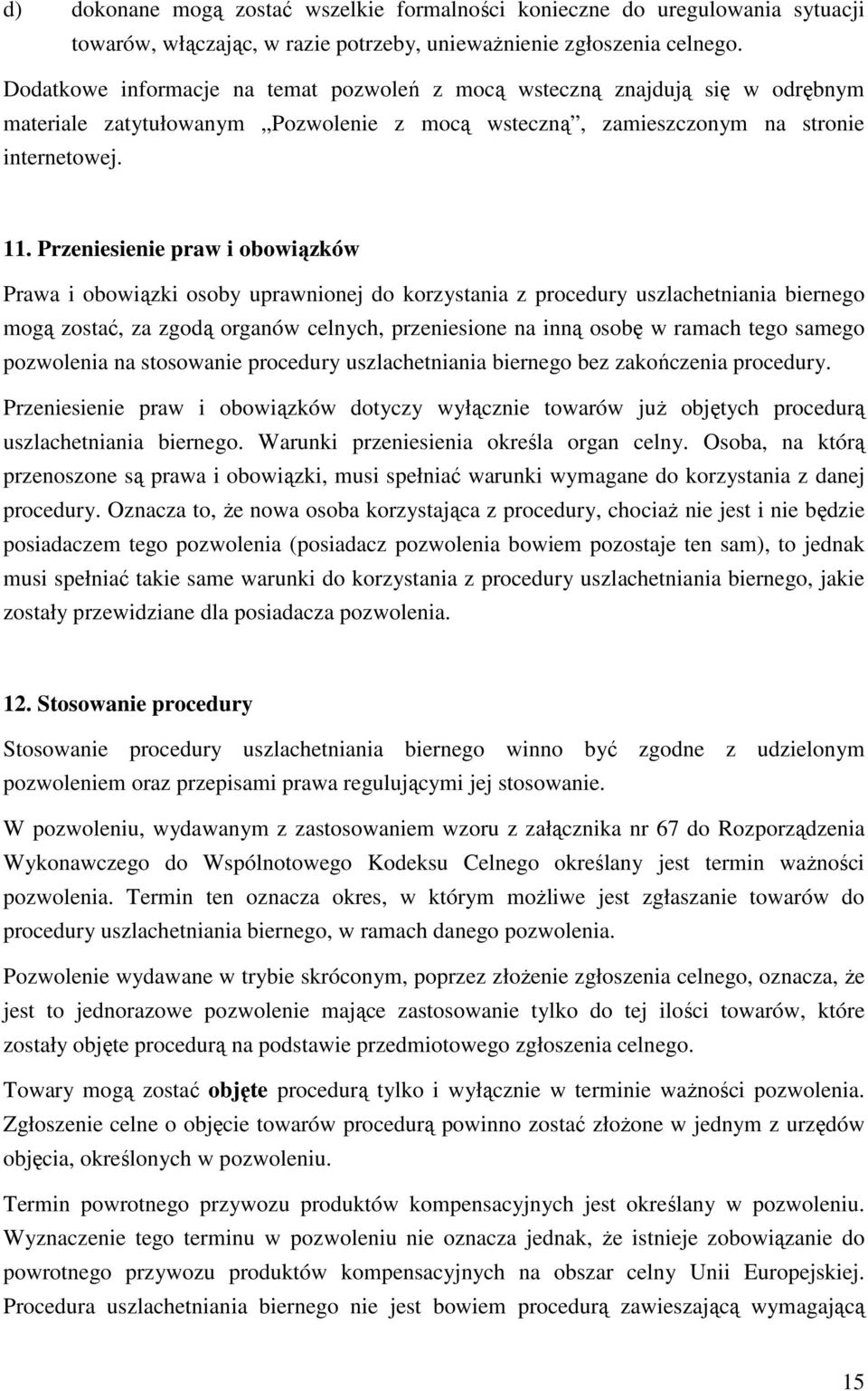 Przeniesienie praw i obowiązków Prawa i obowiązki osoby uprawnionej do korzystania z procedury uszlachetniania biernego mogą zostać, za zgodą organów celnych, przeniesione na inną osobę w ramach tego