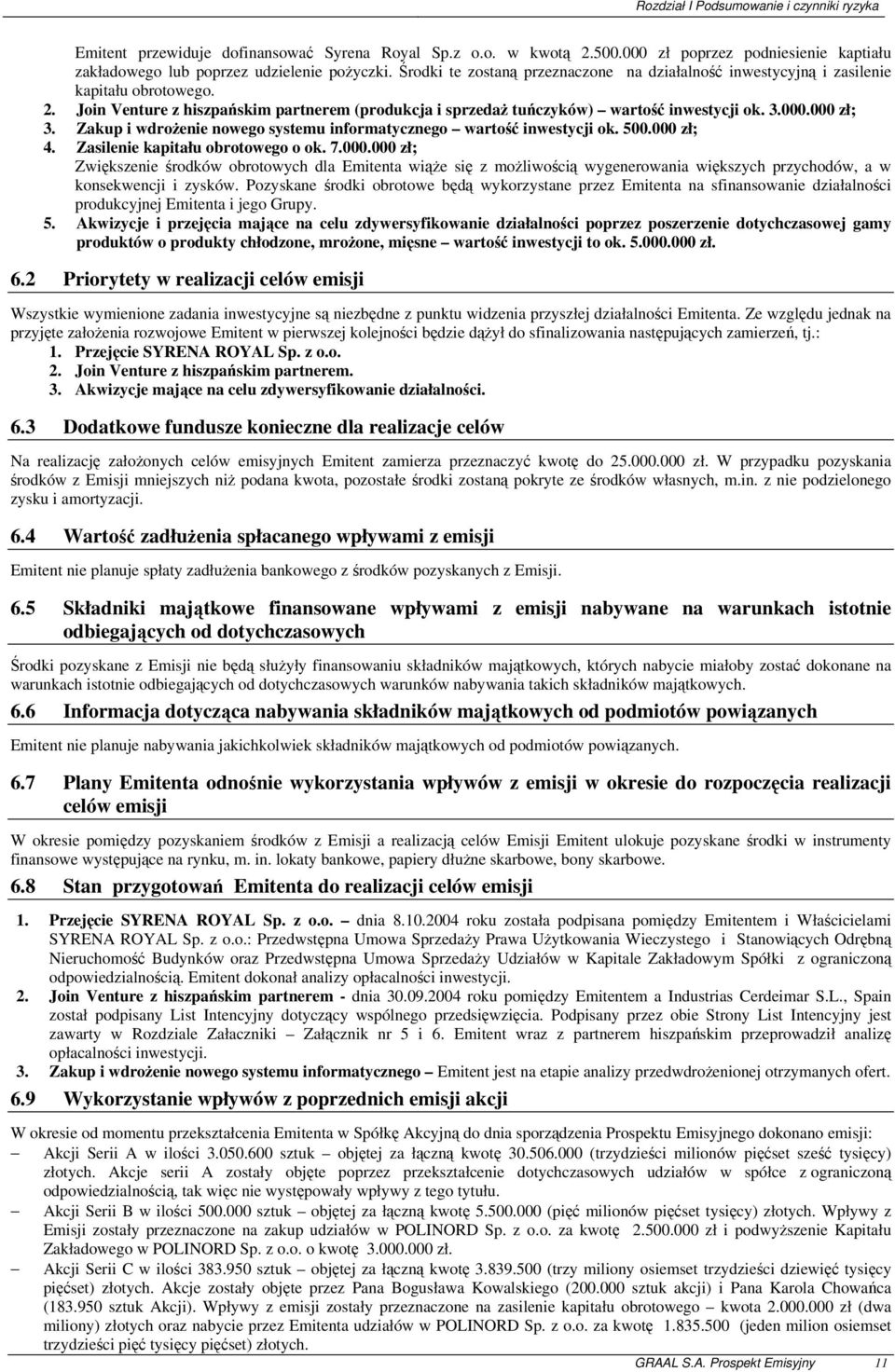 000 zł; 3. Zakup i wdrożenie nowego systemu informatycznego wartość inwestycji ok. 500.000 zł; 4. Zasilenie kapitału obrotowego o ok. 7.000.000 zł; Zwiększenie środków obrotowych dla Emitenta wiąże się z możliwością wygenerowania większych przychodów, a w konsekwencji i zysków.