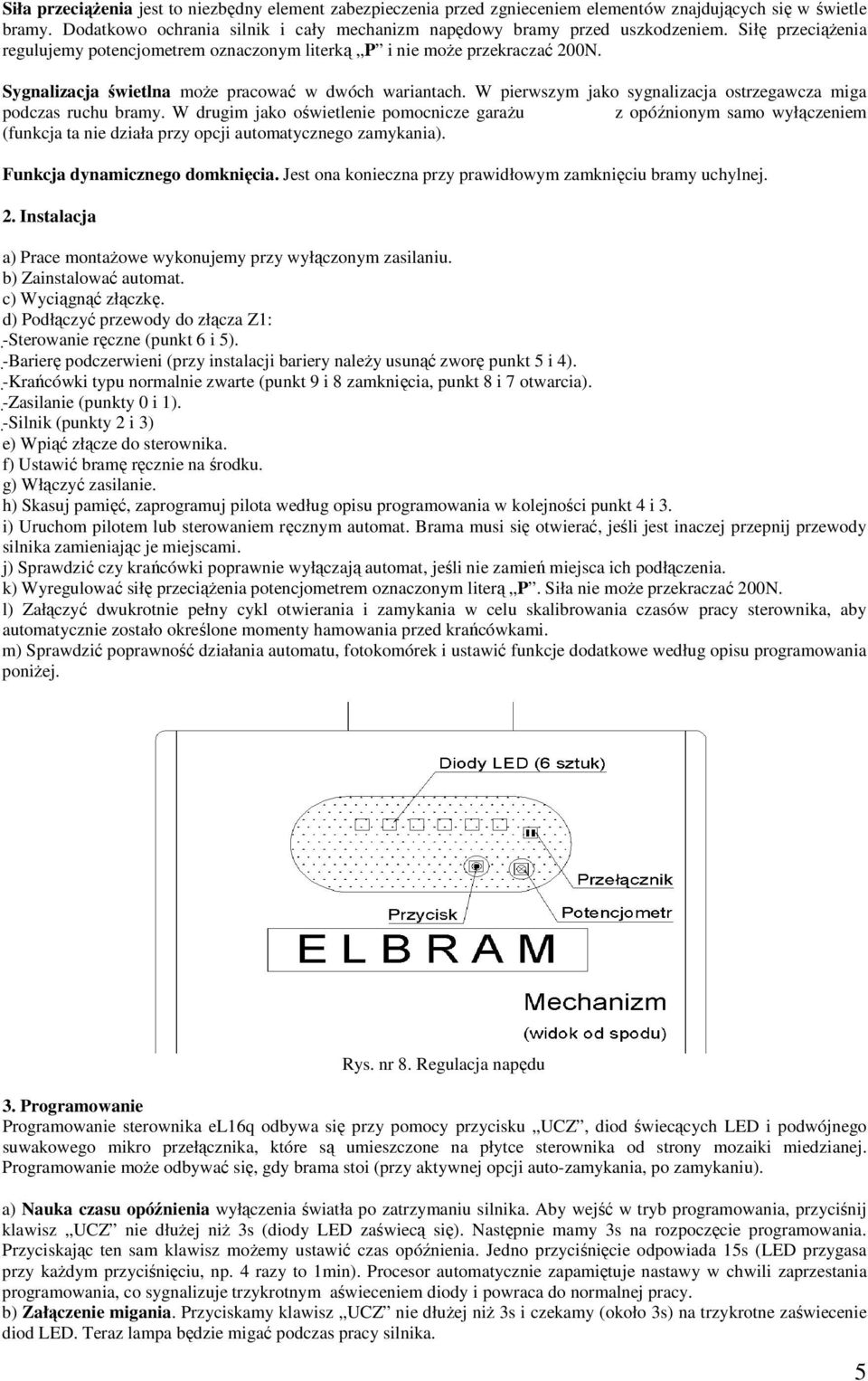 W pierwszym jako sygnalizacja ostrzegawcza miga podczas ruchu bramy.