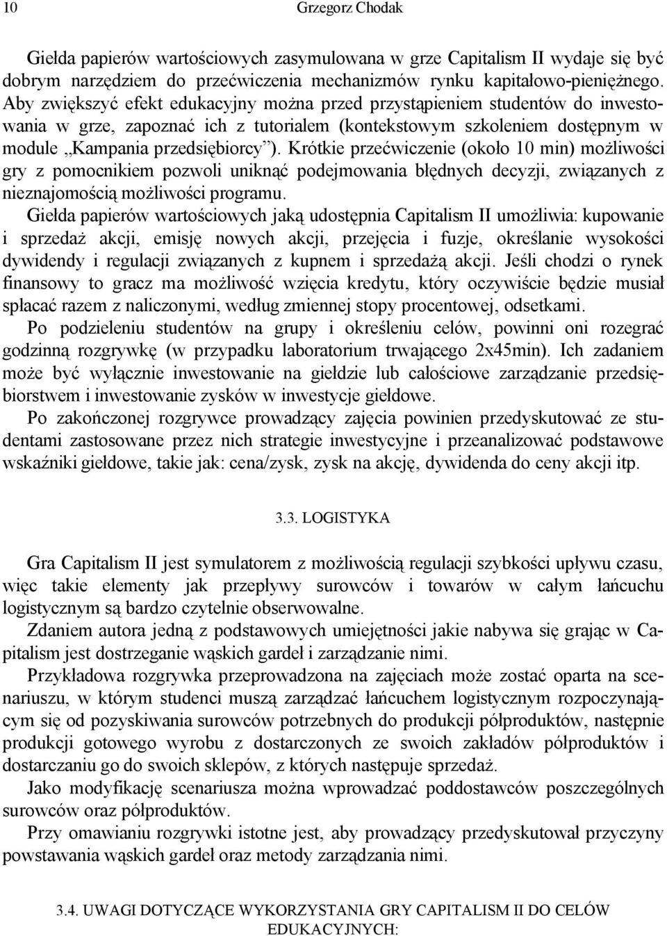 Krótkie przećwiczenie (około 10 min) możliwości gry z pomocnikiem pozwoli uniknąć podejmowania błędnych decyzji, związanych z nieznajomością możliwości programu.