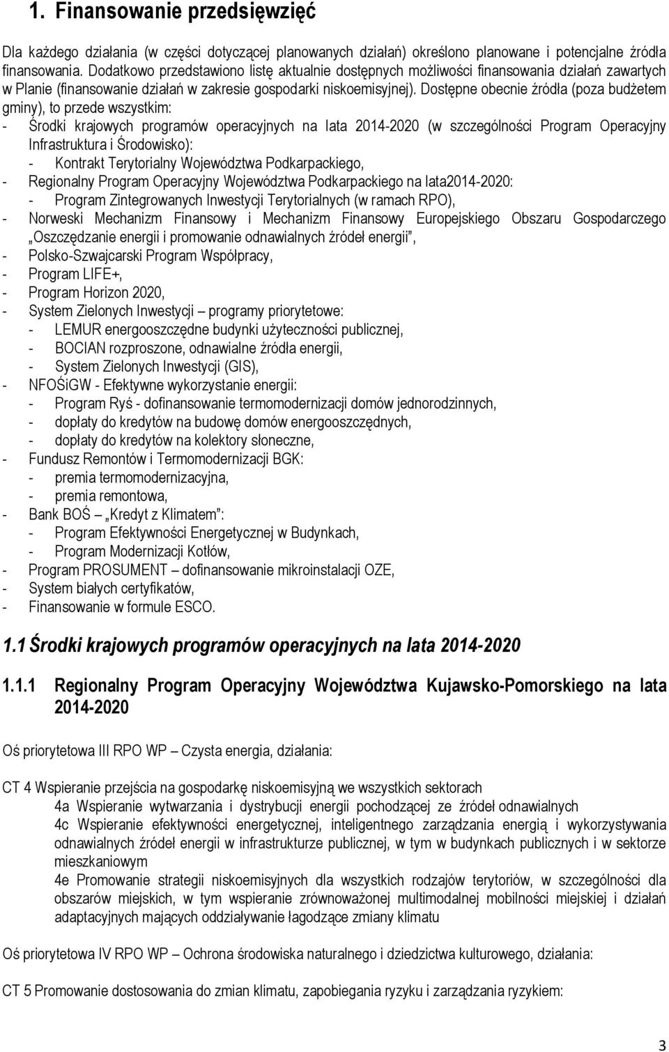 Dostępne obecnie źródła (poza budżetem gminy), to przede wszystkim: - Środki krajowych programów operacyjnych na lata 2014-2020 (w szczególności Program Operacyjny Infrastruktura i Środowisko): -