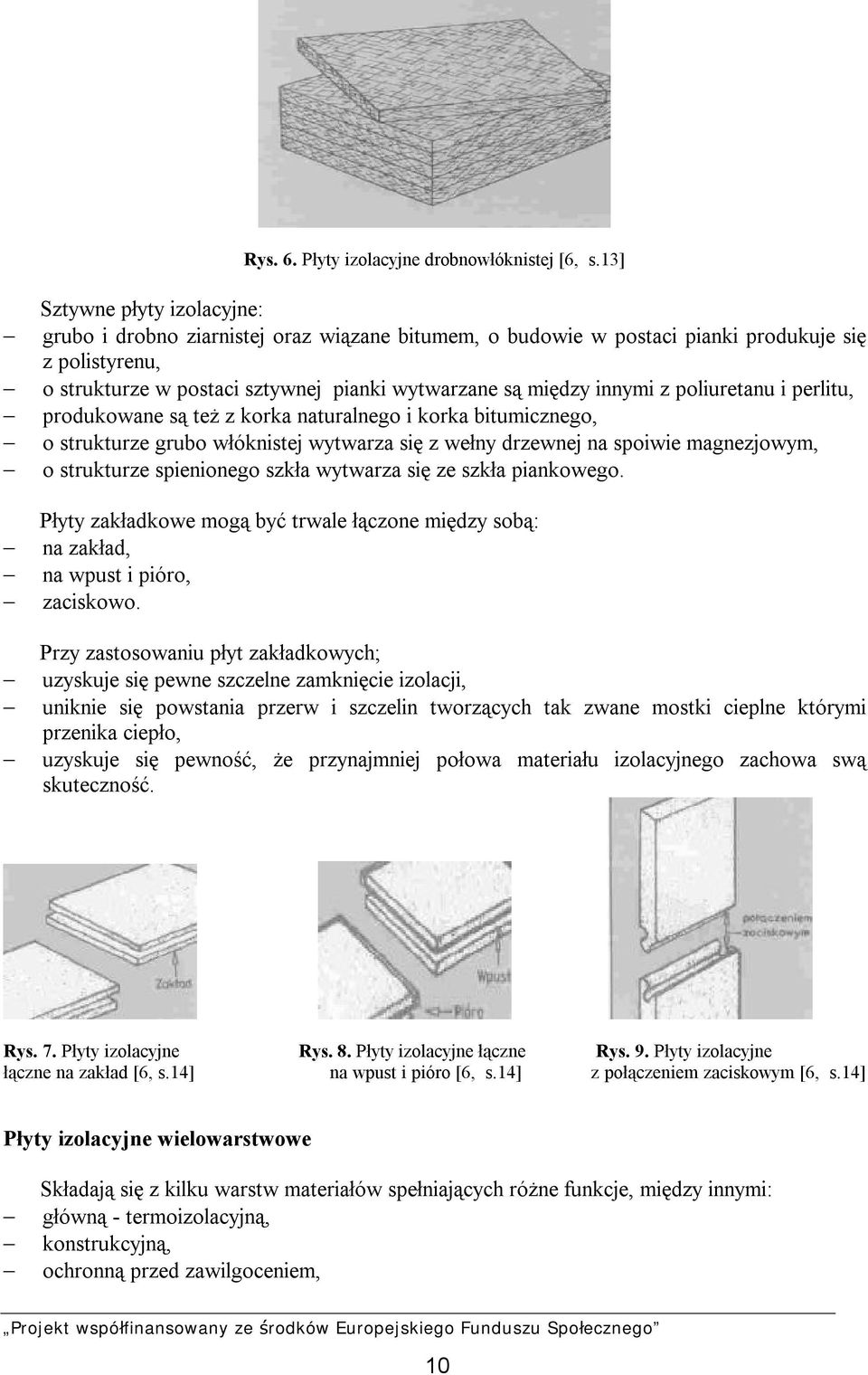 innymi z poliuretanu i perlitu, produkowane są też z korka naturalnego i korka bitumicznego, o strukturze grubo włóknistej wytwarza się z wełny drzewnej na spoiwie magnezjowym, o strukturze