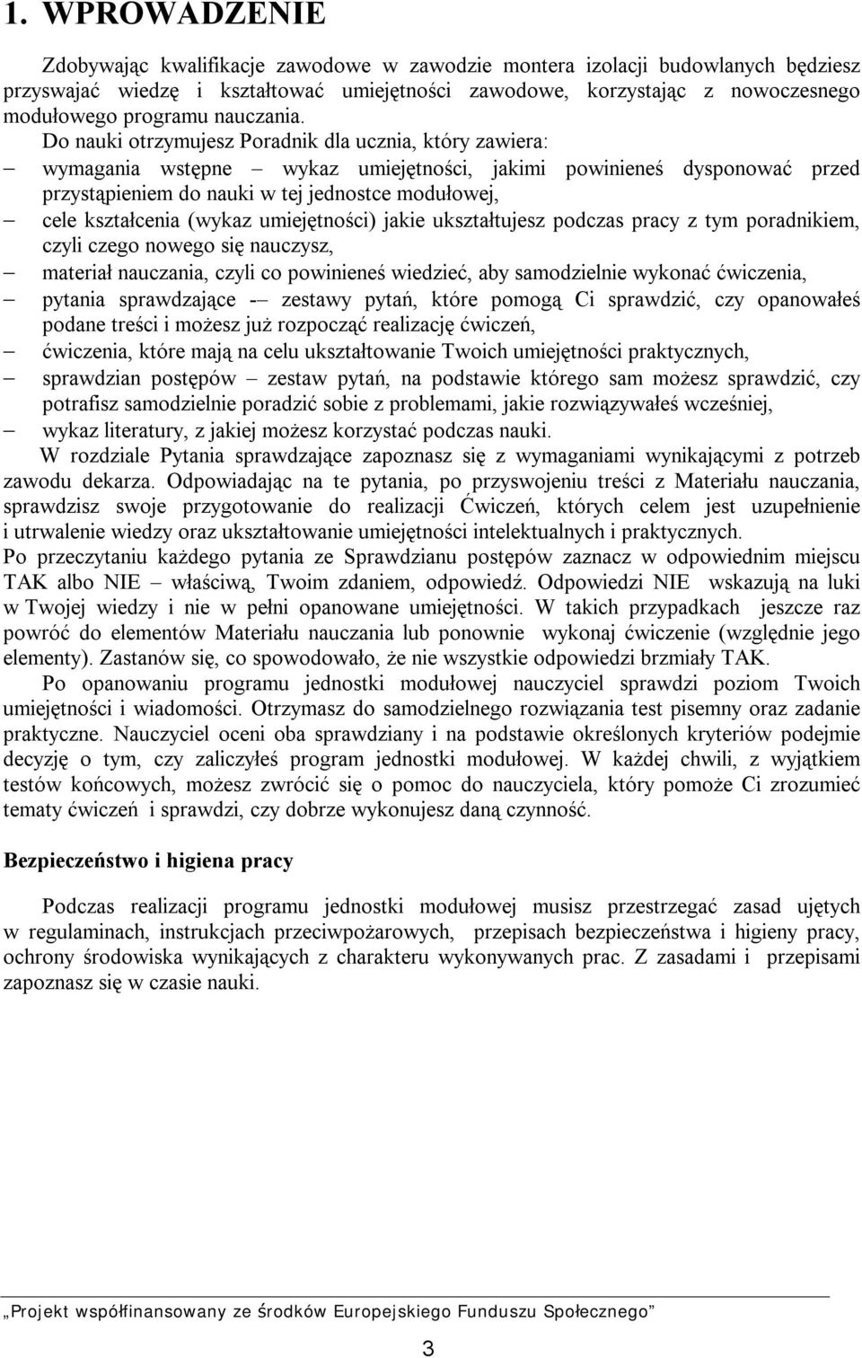 Do nauki otrzymujesz Poradnik dla ucznia, który zawiera: wymagania wstępne wykaz umiejętności, jakimi powinieneś dysponować przed przystąpieniem do nauki w tej jednostce modułowej, cele kształcenia