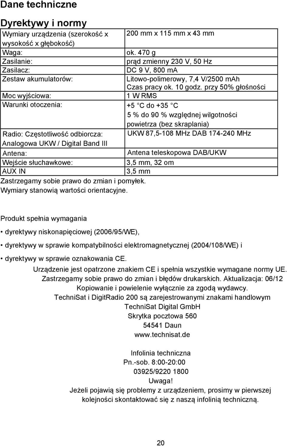 przy 50% głośności Moc wyjściowa: 1 W RMS Warunki otoczenia: +5 C do +35 C 5 % do 90 % względnej wilgotności powietrza (bez skraplania) Radio: Częstotliwość odbiorcza: UKW 87,5-108 MHz DAB 174-240