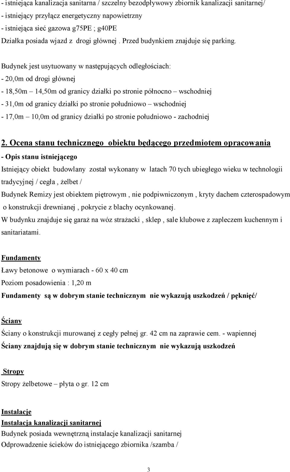 Budynek jest usytuowany w następujących odległościach: - 20,0m od drogi głównej - 18,50m 14,50m od granicy działki po stronie północno wschodniej - 31,0m od granicy działki po stronie południowo