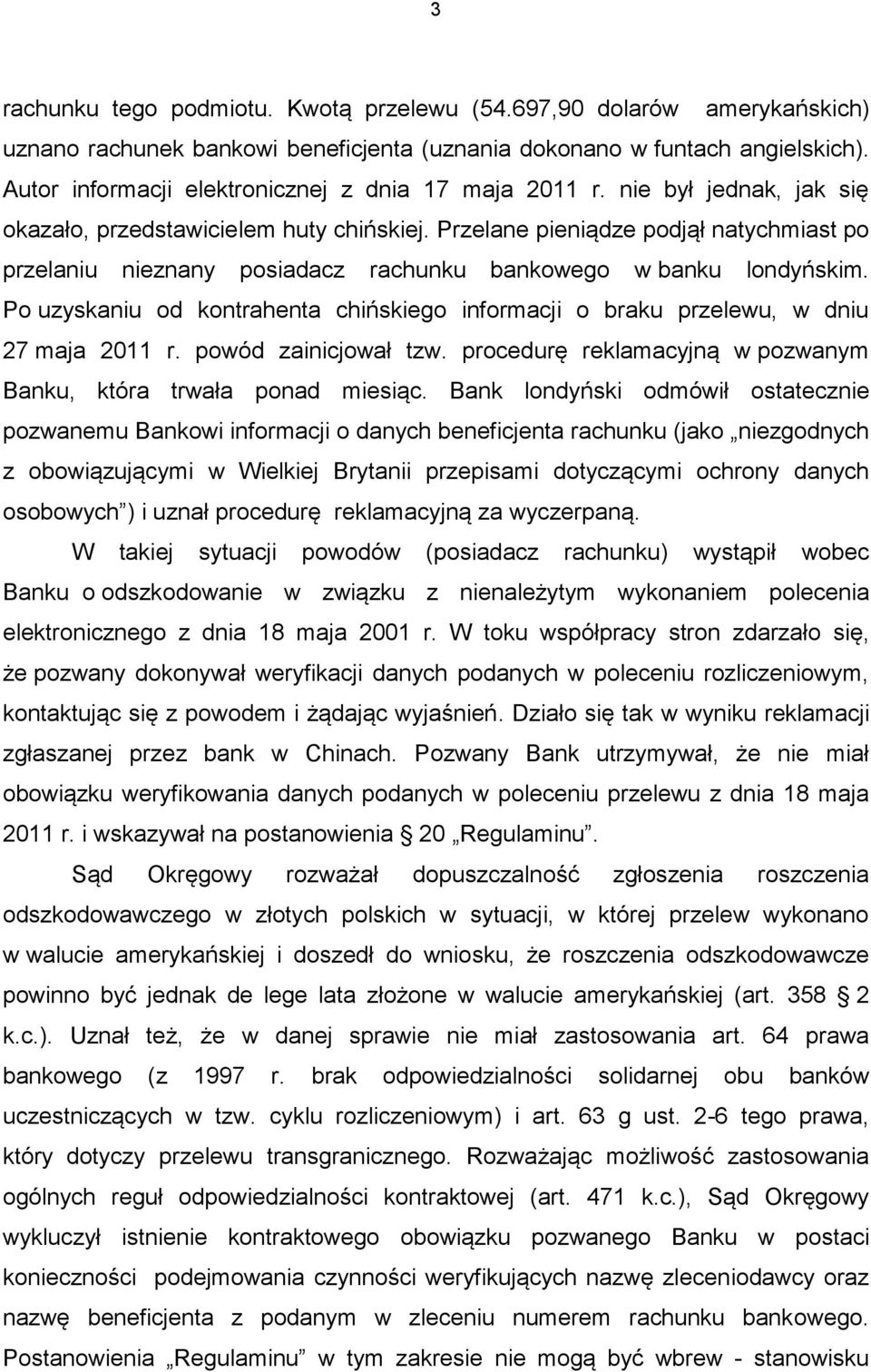 Przelane pieniądze podjął natychmiast po przelaniu nieznany posiadacz rachunku bankowego w banku londyńskim. Po uzyskaniu od kontrahenta chińskiego informacji o braku przelewu, w dniu 27 maja 2011 r.