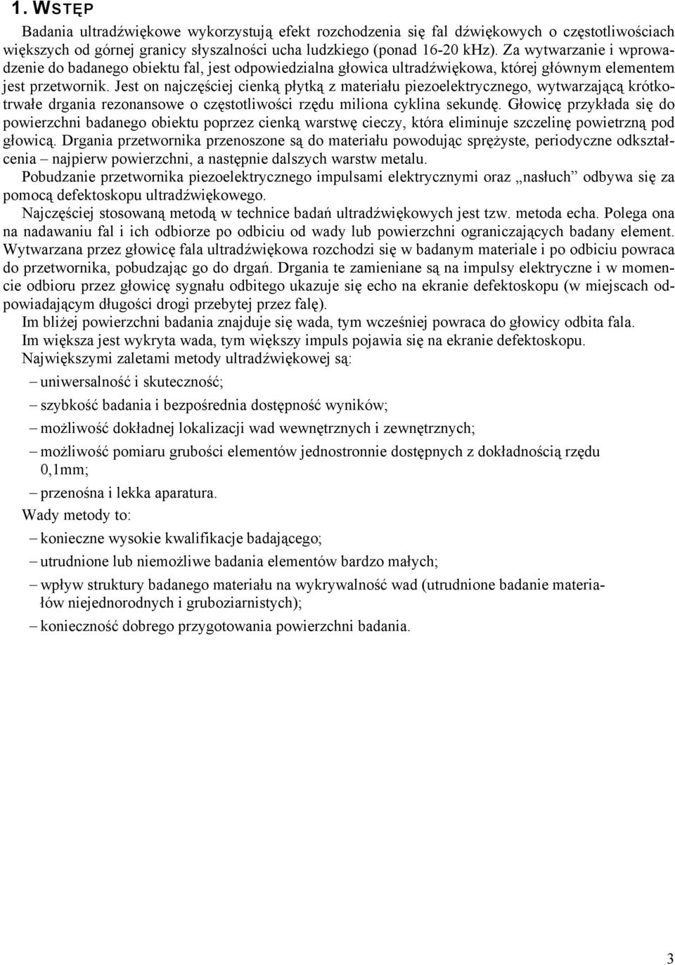 Jest on najczęściej cienką płytką z materiału piezoelektrycznego, wytwarzającą krótkotrwałe drgania rezonansowe o częstotliwości rzędu miliona cyklina sekundę.