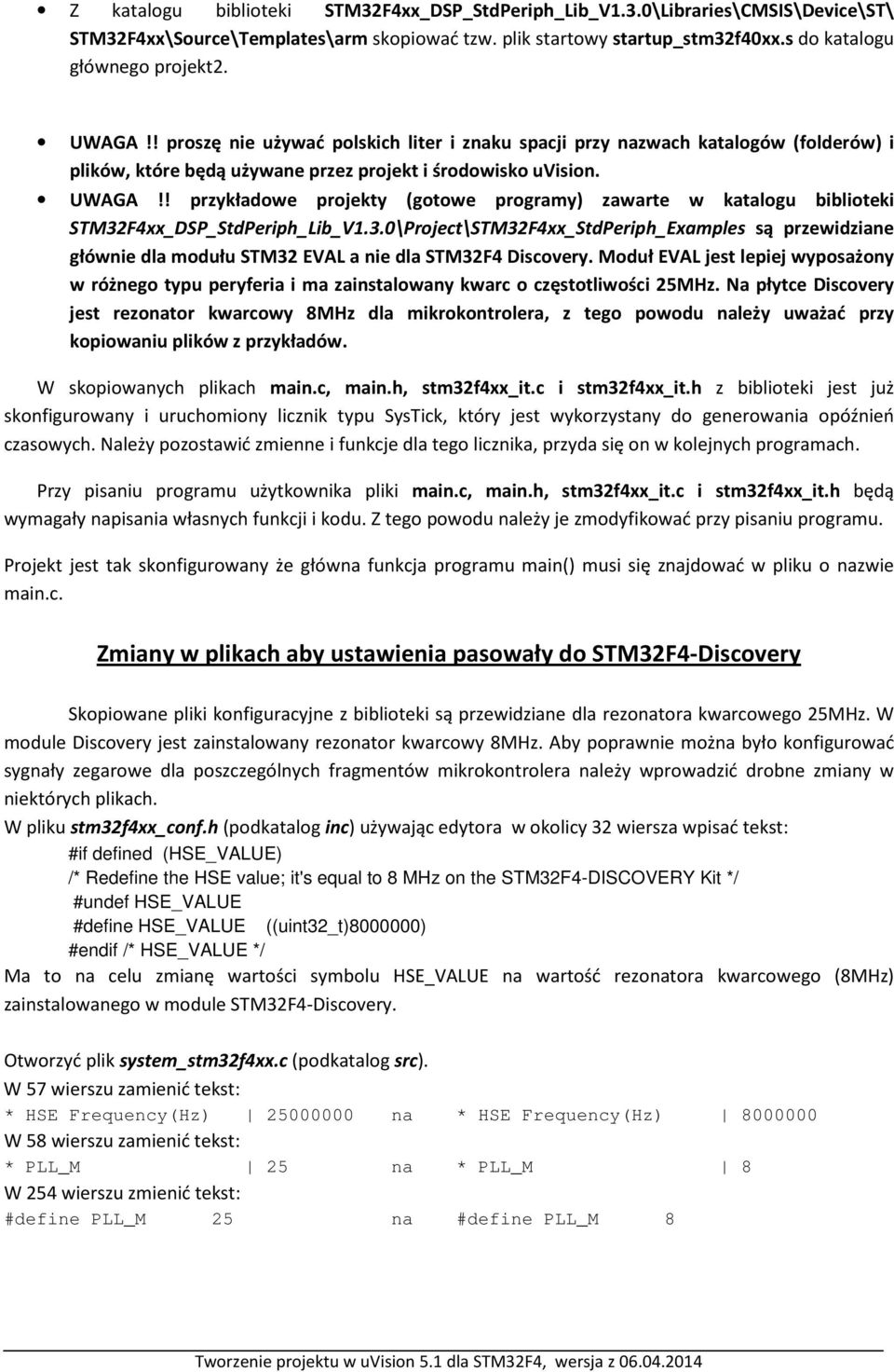 ! przykładowe projekty (gotowe programy) zawarte w katalogu biblioteki STM32F4xx_DSP_StdPeriph_Lib_V1.3.0\Project\STM32F4xx_StdPeriph_Examples są przewidziane głównie dla modułu STM32 EVAL a nie dla STM32F4 Discovery.