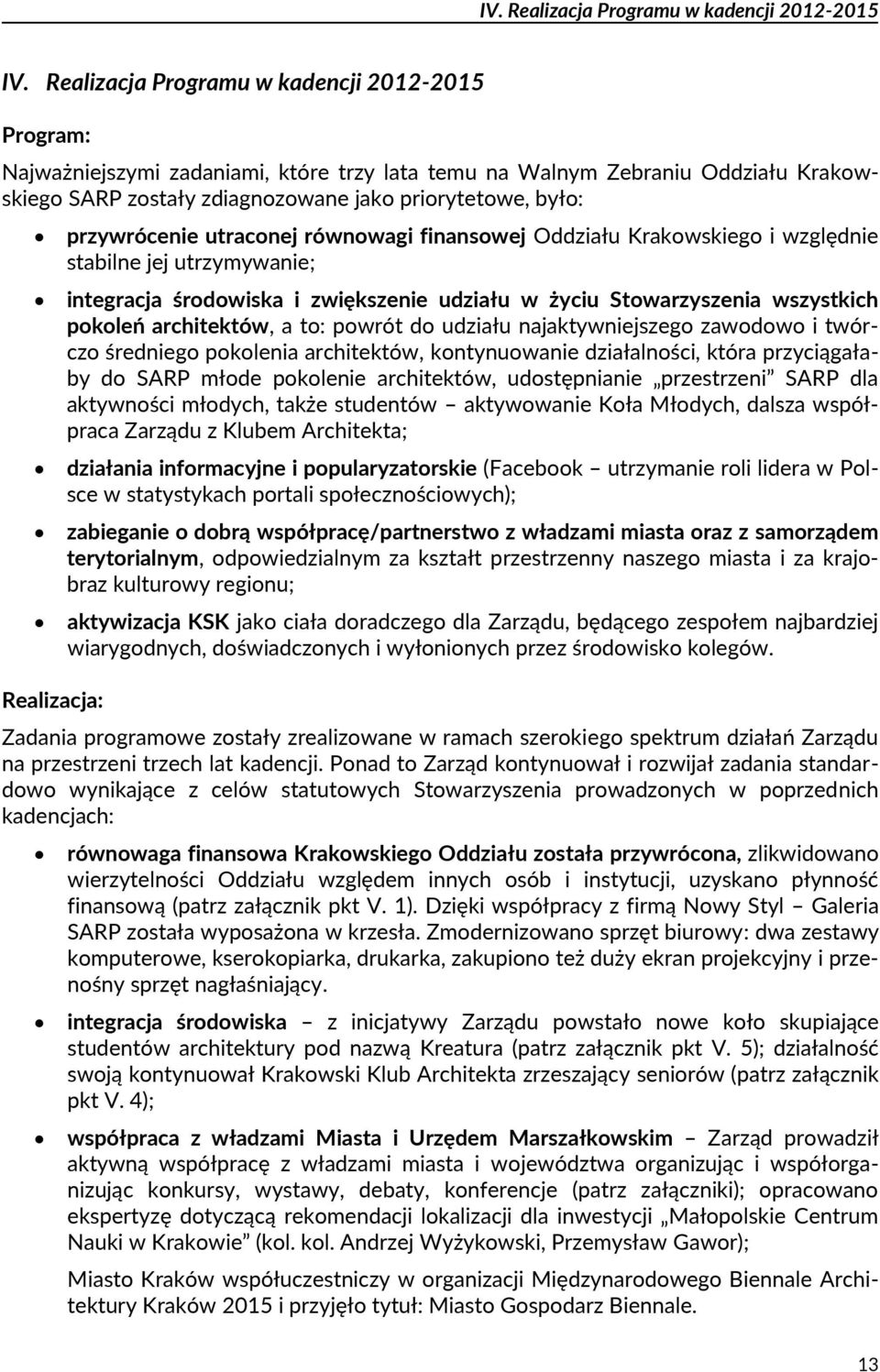 przywrócenie utraconej równowagi finansowej Oddziału Krakowskiego i względnie stabilne jej utrzymywanie; integracja środowiska i zwiększenie udziału w życiu Stowarzyszenia wszystkich pokoleń