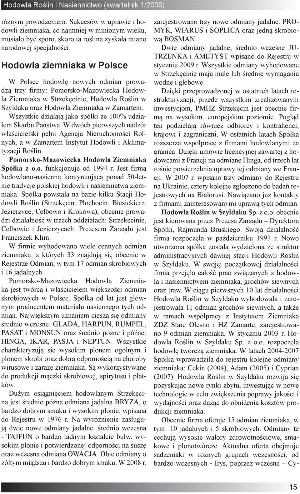 Wszystkie działają jako spółki ze 100% udziałem Skarbu Państwa. W dwóch pierwszych nadzór właścicielski pełni Agencja Nieruchomości Rolnych, a w Zamartem Instytut Hodowli i Aklimatyzacji Roślin.